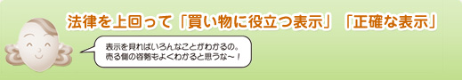 法律を上回って「買い物に役立つ表示」「正確な表示」