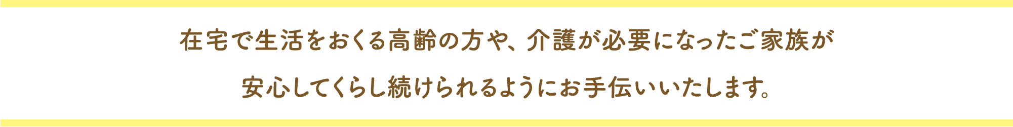 在宅で生活をおくる高齢の方や、介護が必要になったご家族が安心してくらし続けられるようにお手伝いいたします。