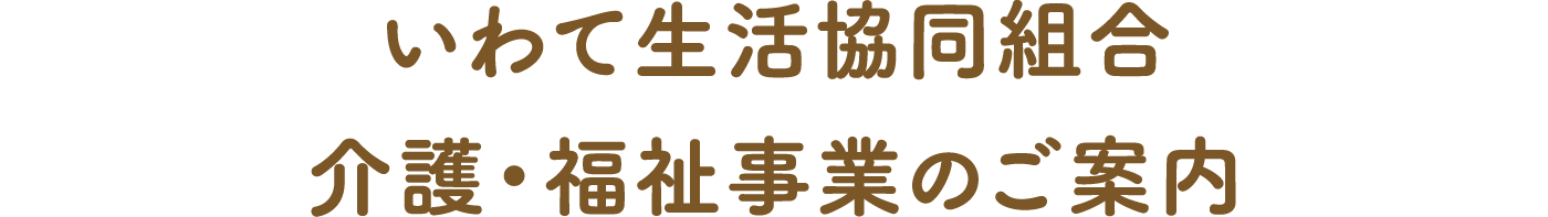 いわて生協協同組合 介護・福祉事業のご案内