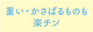 重い・かさばるものも楽チン