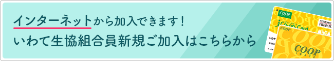 インターネットから加入できます！いわて生協組合員新規ご加入はこちらから