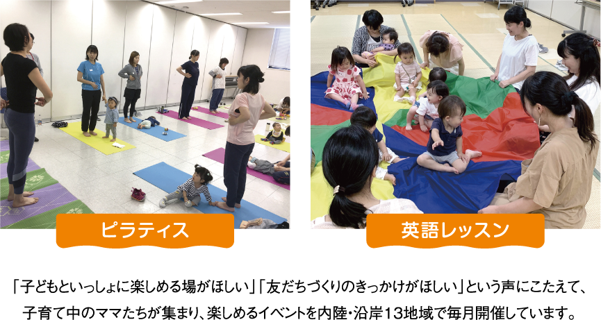 「子どもといっしょに楽しめる場がほしい」「友だちづくりのきっかけがほしい」という声にこたえて、子育て中のママたちが集まり、楽しめるイベントを内陸・沿岸13地域で毎月開催しています。