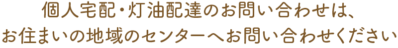 個人宅配・灯油配達のお問い合わせは、お住まい地域のセンターへお問合せください
