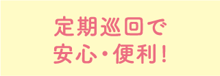 定期巡回で安心・便利！