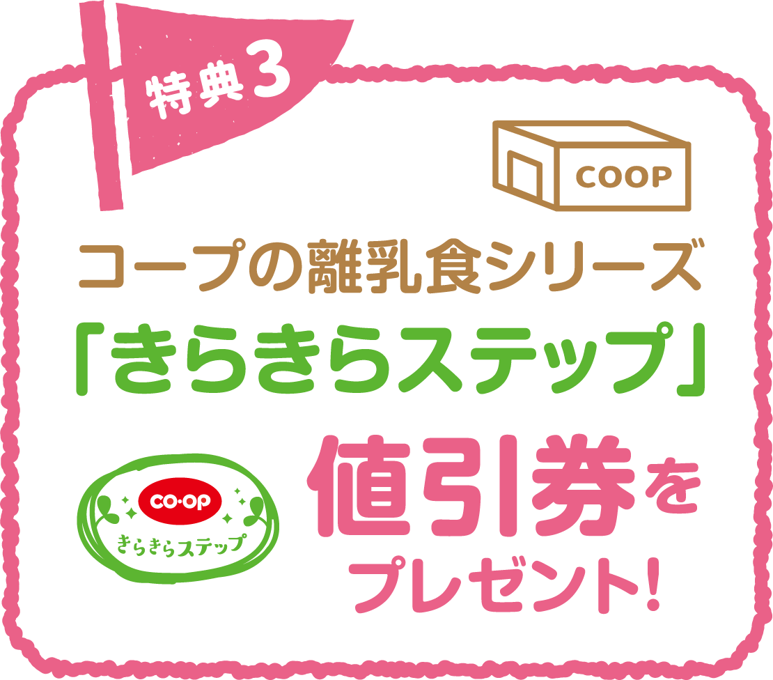 特典3 コープの離乳食シリーズ「きらきらステップ」値引券をプレゼント！