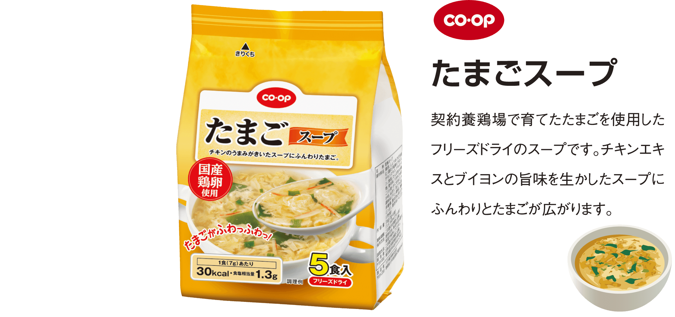 coop たまごスープ 契約養鶏場で育てたたまごを使用したフリーズドライのスープです。チキンエキスとブイヨンの旨味を生かしたスープにふんわりとたまごが広がります。