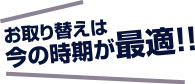 お取り替えは今の時期が最適！